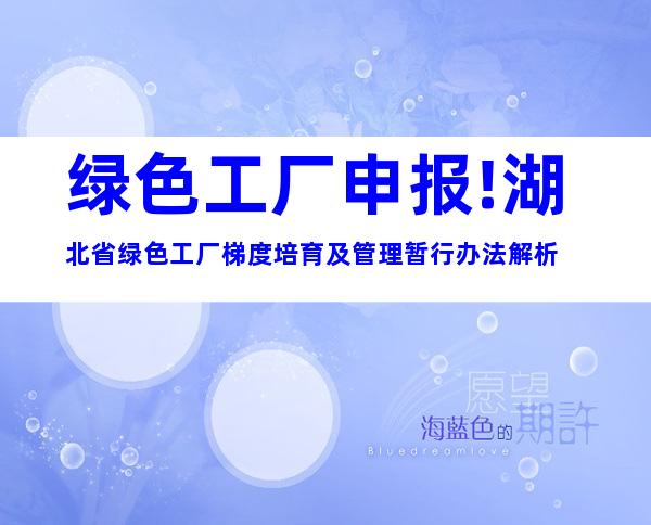 绿色工厂申报!湖北省绿色工厂梯度培育及管理暂行办法解析