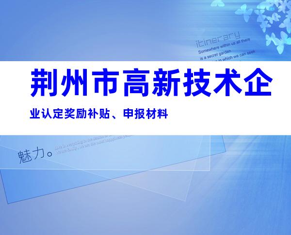 荆州市高新技术企业认定奖励补贴、申报材料