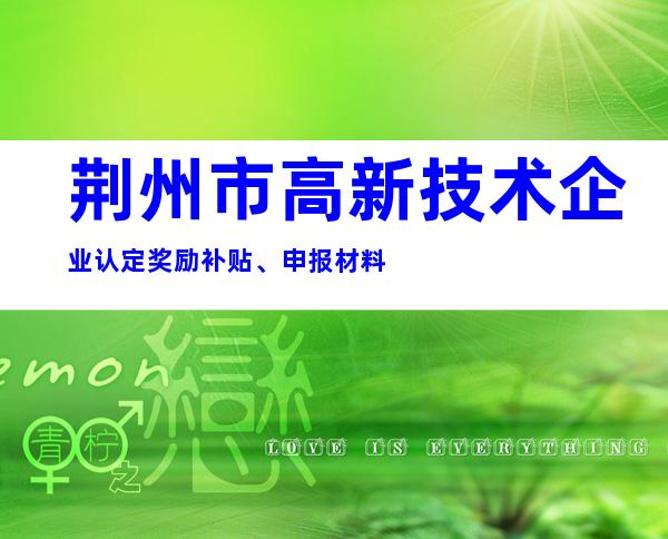 荆州市高新技术企业认定奖励补贴、申报材料