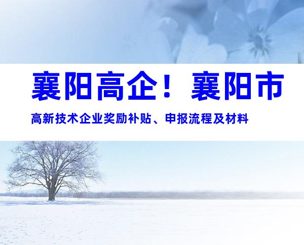 襄阳高企！襄阳市高新技术企业奖励补贴、申报流程及材料