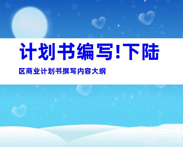 计划书编写!下陆区商业计划书撰写内容大纲