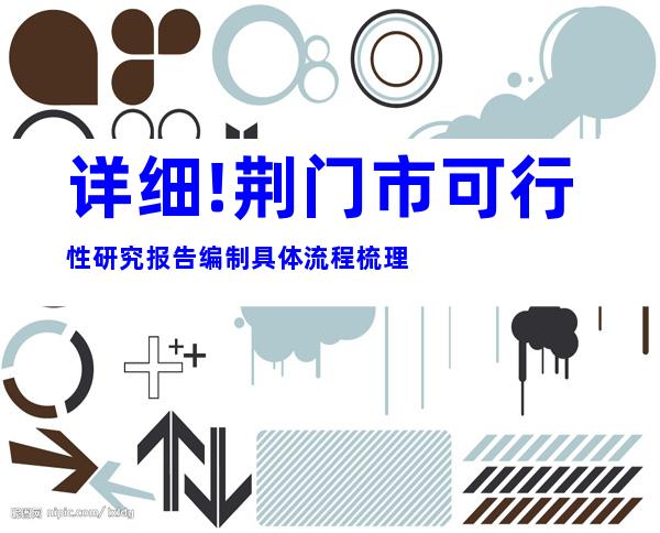 详细!荆门市可行性研究报告编制具体流程梳理