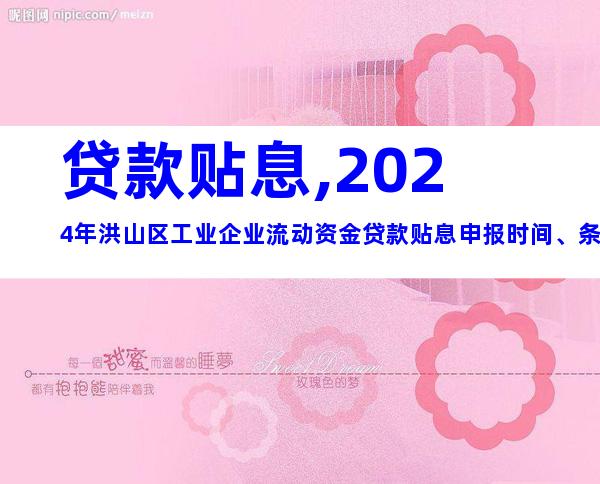 贷款贴息,2024年洪山区工业企业流动资金贷款贴息申报时间、条件及办理流程