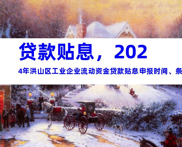 贷款贴息，2024年洪山区工业企业流动资金贷款贴息申报时间、条件及办理流程