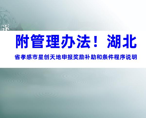 附管理办法！湖北省孝感市星创天地申报奖励补助和条件程序说明