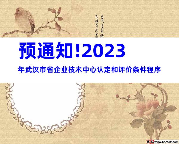 预通知!2023年武汉市省企业技术中心认定和评价条件程序