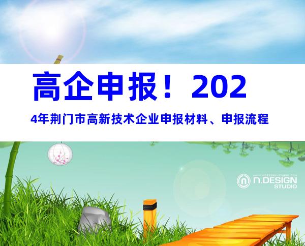 高企申报！2024年荆门市高新技术企业申报材料、申报流程