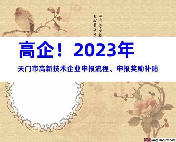 高企！2023年天门市高新技术企业申报流程、申报奖励补贴