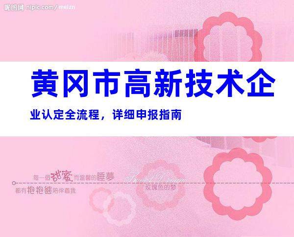 黄冈市高新技术企业认定全流程，详细申报指南